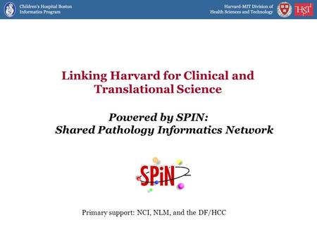 Linking Harvard for Clinical and Translational Science Powered by SPIN: Shared Pathology Informatics Network Primary support: NCI, NLM, and the DF/HCC.