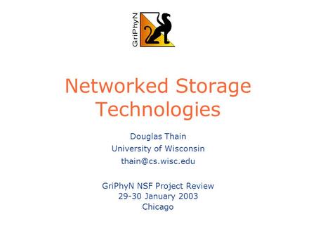 Networked Storage Technologies Douglas Thain University of Wisconsin GriPhyN NSF Project Review 29-30 January 2003 Chicago.