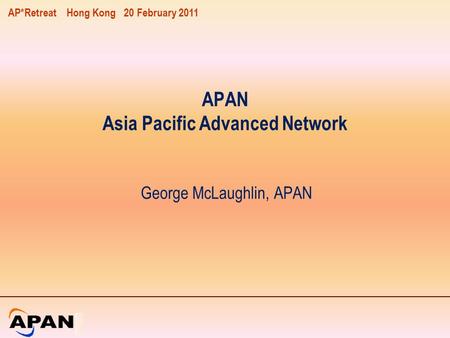 AP*Retreat Hong Kong 20 February 2011 APAN Asia Pacific Advanced Network George McLaughlin, APAN.