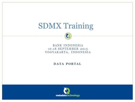 DATA PORTAL SDMX Training BANK INDONESIA 16-18 SEPTEMBER 2015 YOGYAKARTA, INDONESIA.