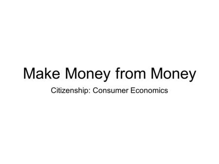 Make Money from Money Citizenship: Consumer Economics.