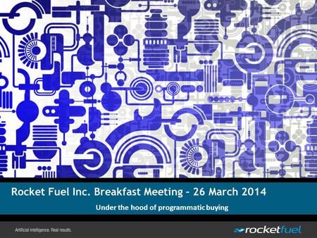 Rocket Fuel Inc. Breakfast Meeting – 26 March 2014 Under the hood of programmatic buying.