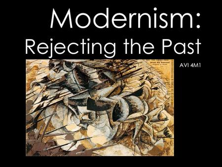 Modernism: Rejecting the Past AVI 4M1. The Backdrop: 1900: machines = good; humans were improving; Europe dominated the world; symbols of progress such.