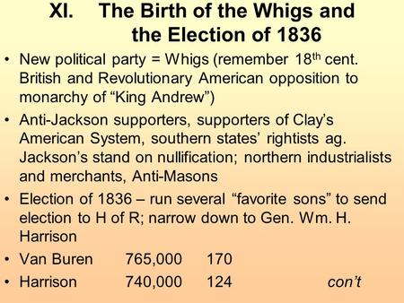 XI.The Birth of the Whigs and the Election of 1836 New political party = Whigs (remember 18 th cent. British and Revolutionary American opposition to monarchy.