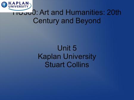HU300: Art and Humanities: 20th Century and Beyond Unit 5 Kaplan University Stuart Collins.