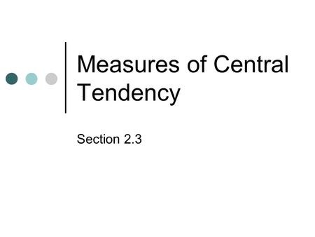 Measures of Central Tendency Section 2.3. Central Values There are 4 values that are considered measures of the center. 1.Mean 2.Median 3.Mode 4.Midrange.