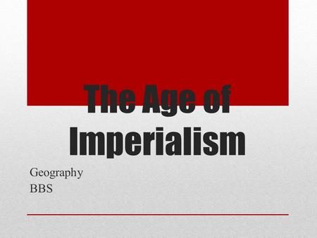 The Age of Imperialism Geography BBS. Definition and History Imperialism is when a strong nation attempts to expand its territory by military conquest,