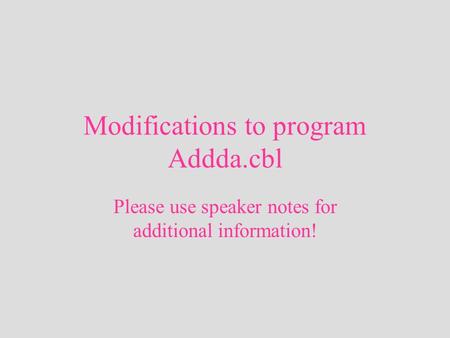 Modifications to program Addda.cbl Please use speaker notes for additional information!