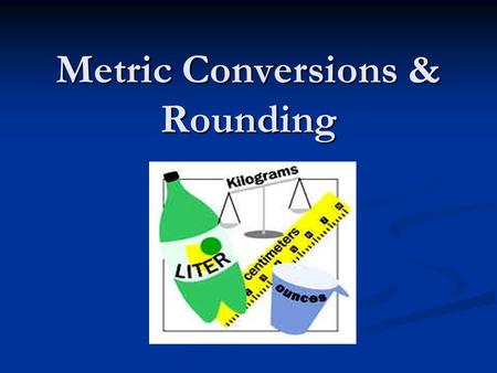 Metric Conversions & Rounding