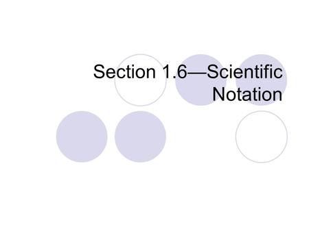 Section 1.6—Scientific Notation. Scientific Notation Scientific Notation is a form of writing very large or very small numbers that you’ve probably used.