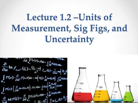 Lecture 1.2 –Units of Measurement, Sig Figs, and Uncertainty.