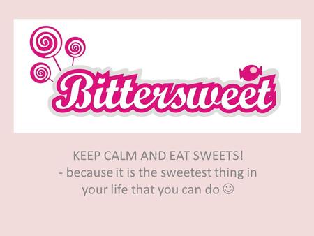 KEEP CALM AND EAT SWEETS! - because it is the sweetest thing in your life that you can do.