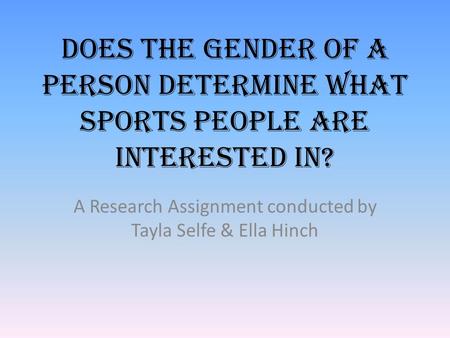 Does the gender of a person determine what sports people are interested in? A Research Assignment conducted by Tayla Selfe & Ella Hinch.