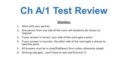 Ch A/1 Test Review Directions: 1.Work with your partner. 2.One person from one side of the room will randomly be chosen to respond. 3.If your answer is.