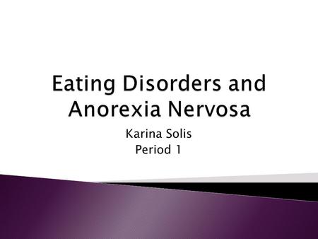 Karina Solis Period 1. Slide 2 In this section I learned about an eating disorder, Anorexia Nervosa. A lot of people have this disorder. There are a few.