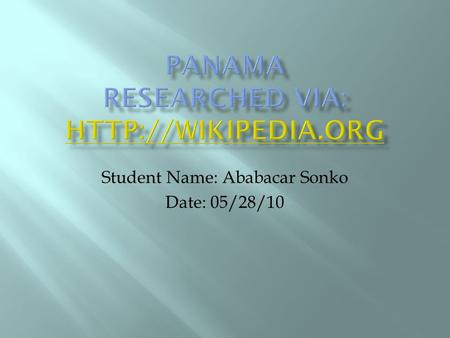 Student Name: Ababacar Sonko Date: 05/28/10.  Panama is located in Central America, bordering both the Caribbean Sea and the Pacific Ocean, between Colombia.