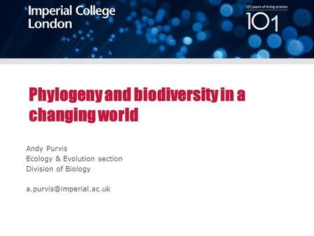 100 years of living science Andy Purvis Ecology & Evolution section Division of Biology Phylogeny and biodiversity in a changing.