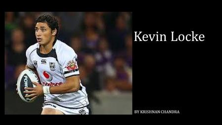 Kevin Locke BY KRISHNAN CHANDRA. About Kevin Locke Kevin Locke is a professional NRL (National Rugby League) player for the New Zealand Warriors. He was.