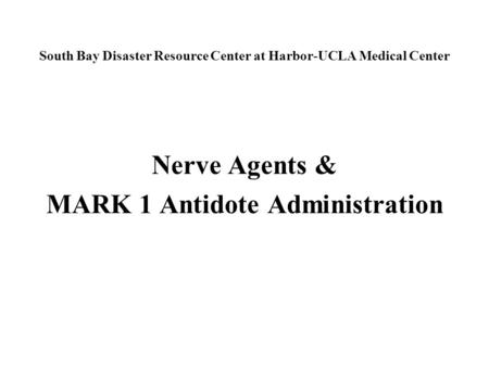 South Bay Disaster Resource Center at Harbor-UCLA Medical Center Nerve Agents & MARK 1 Antidote Administration.