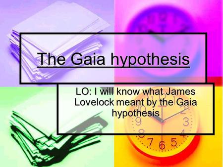 The Gaia hypothesis LO: I will know what James Lovelock meant by the Gaia hypothesis.