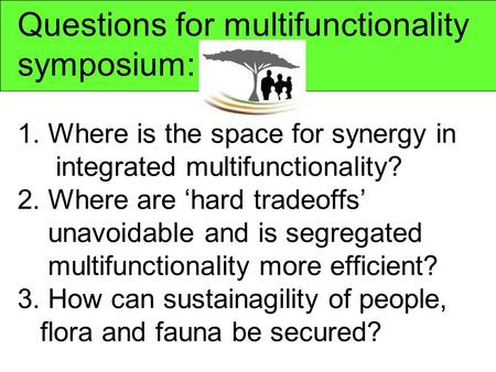 Questions for multifunctionality symposium: 1. Where is the space for synergy in integrated multifunctionality? 2. Where are ‘hard tradeoffs’ unavoidable.