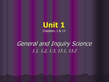 Unit 1 Chapters. 1 & 13 General and Inquiry Science 1.1, 1.2, 1.3, 13.1, 13.2.