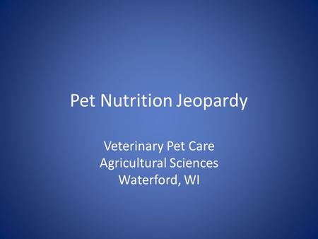 Pet Nutrition Jeopardy Veterinary Pet Care Agricultural Sciences Waterford, WI.