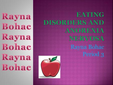 Rayna Bohac Period 3.  My section is about an eating disorder. For example, it focuses on a problem called anorexia nervosa. In addition, it informs.