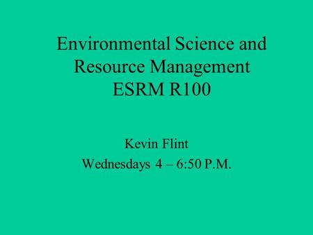 Environmental Science and Resource Management ESRM R100 Kevin Flint Wednesdays 4 – 6:50 P.M.