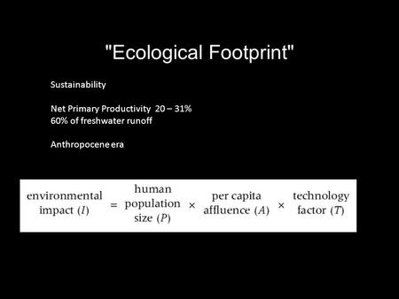 Ecological Footprint Sustainability Net Primary Productivity 20 – 31% 60% of freshwater runoff Anthropocene era.