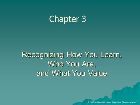 © 2007 McGraw-Hill Higher Education. All rights reserved. Recognizing How You Learn, Who You Are, and What You Value Chapter 3.