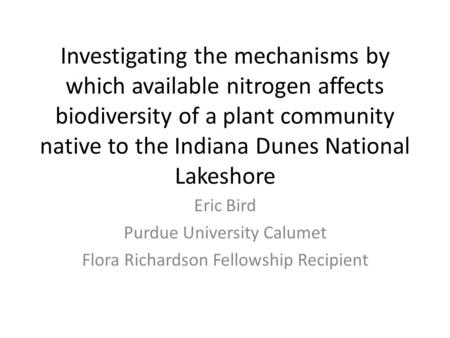 Investigating the mechanisms by which available nitrogen affects biodiversity of a plant community native to the Indiana Dunes National Lakeshore Eric.