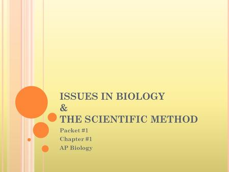 ISSUES IN BIOLOGY & THE SCIENTIFIC METHOD Packet #1 Chapter #1 AP Biology.