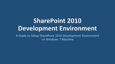 SharePoint 2010 Development Environment A Guide to Setup SharePoint 2010 Development Environment on Windows 7 Machine.