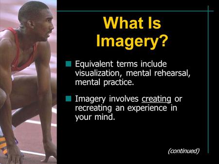 What Is Imagery? Equivalent terms include visualization, mental rehearsal, mental practice. Imagery involves creating or recreating an experience in your.
