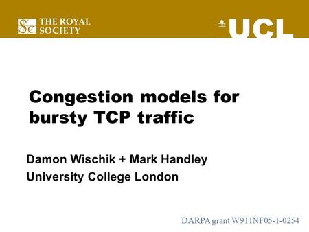 Congestion models for bursty TCP traffic Damon Wischik + Mark Handley University College London DARPA grant W911NF05-1-0254.