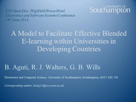A Model to Facilitate Effective Blended E-learning within Universities in Developing Countries B. Aguti, R. J. Walters, G. B. Wills Electronics and Computer.