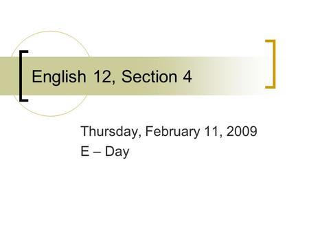 English 12, Section 4 Thursday, February 11, 2009 E – Day.