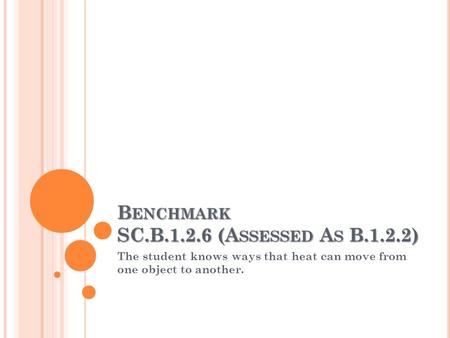 B ENCHMARK SC.B.1.2.6 (A SSESSED A S B.1.2.2) The student knows ways that heat can move from one object to another.