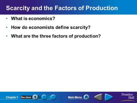 Chapter 1SectionMain Menu Scarcity and the Factors of Production What is economics? How do economists define scarcity? What are the three factors of production?