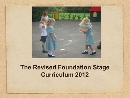 The Revised Foundation Stage Curriculum 2012. EYFS 2012 The New Curriculum Literacy; mathematics; understanding the world; expressive arts and design.