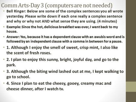 Comm Arts-Day 3 (computers are not needed) Bell Ringer: Below are some of the complex sentences you all wrote yesterday. Please write down if each one.