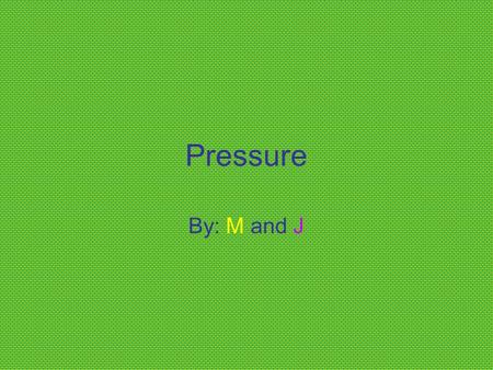 Pressure By: M and J. Definition Pressure- pressure is the effect that happens when force is applied to a surface. There is 14.7 pounds per square of.