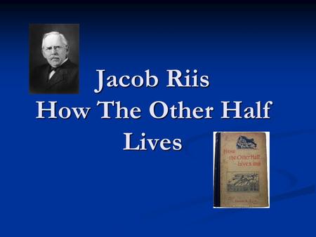 Jacob Riis How The Other Half Lives. Photo Analysis Questions Directions: You will analyze the pictures. You will use the following questions to analyze.