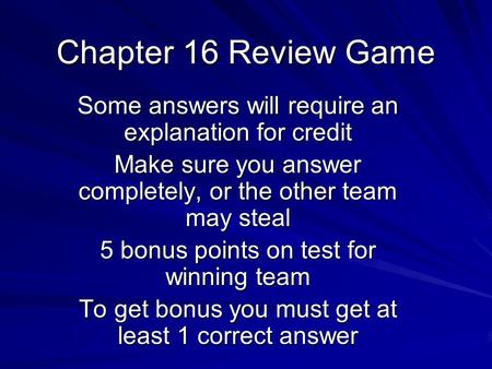 Chapter 16 Review Game Some answers will require an explanation for credit Make sure you answer completely, or the other team may steal 5 bonus points.