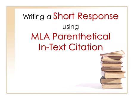Writing a Short Response using MLA Parenthetical In-Text Citation