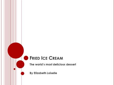 F RIED I CE C REAM The world’s most delicious dessert By Elizabeth Loiselle.