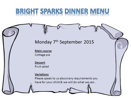 Monday 7 th September 2015 Main course Cottage pie Dessert Fruit salad Variations Please speak to us about any requirements you have for your child & we.