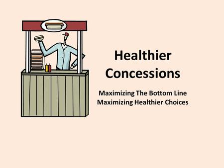 Healthier Concessions Maximizing The Bottom Line Maximizing Healthier Choices.