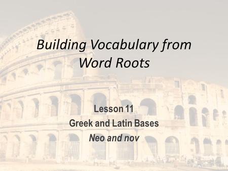 Building Vocabulary from Word Roots Lesson 11 Greek and Latin Bases Neo and nov.